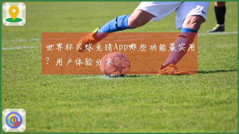 世界杯买球竞猜App哪些功能最实用？用户体验分享