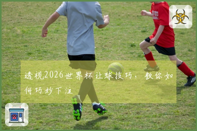 透视2026世界杯让球技巧，教你如何巧妙下注