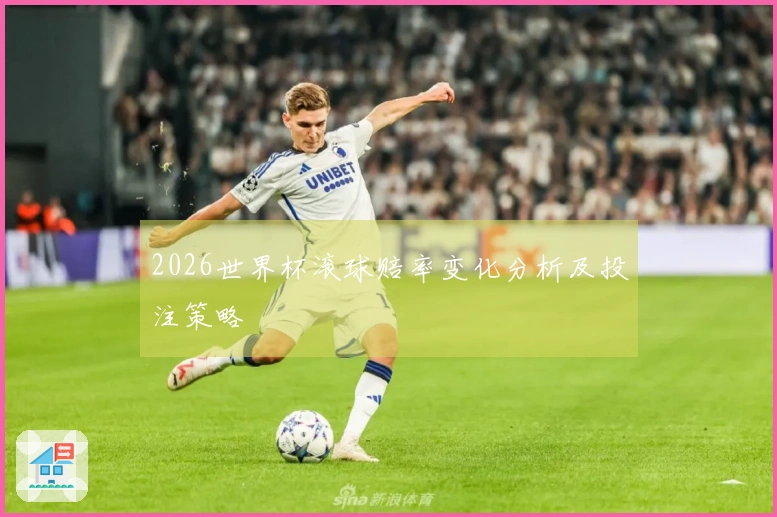 2026世界杯滚球赔率变化分析及投注策略